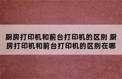 厨房打印机和前台打印机的区别 厨房打印机和前台打印机的区别在哪